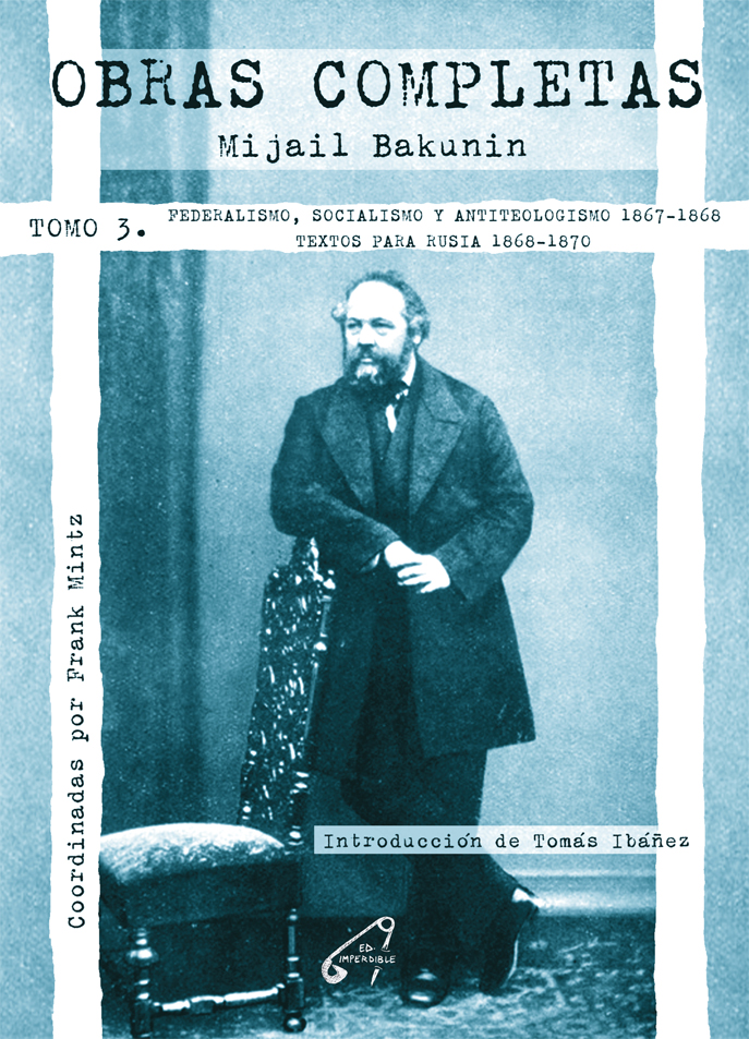 «Obras Completas. Tomo 3. Federalismo, Socialismo y Antiteologismo (1867-1868). Textos para Rusia (1868-1870)», Mijail Bakunin. Coordinadas por Frank Mintz. Introducción de Tomás Ibañez.
